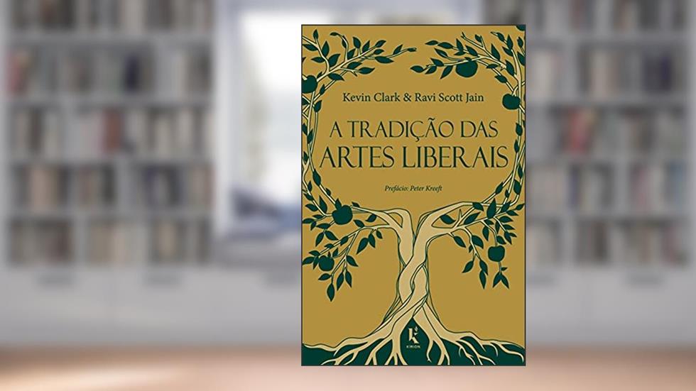 A Tradição Das Artes Liberais: Uma Filosofia Da Educação Clássica Cristã, do autor Ravi Scott Jain; kevin Clark