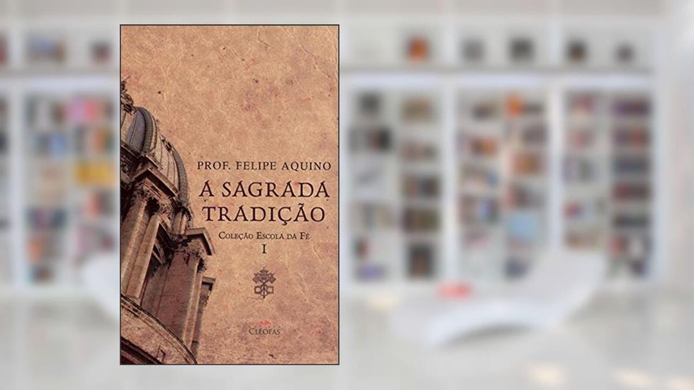 Escola da Fe Vol I - Sagrada Tradicao, do autor Felipe Aquino