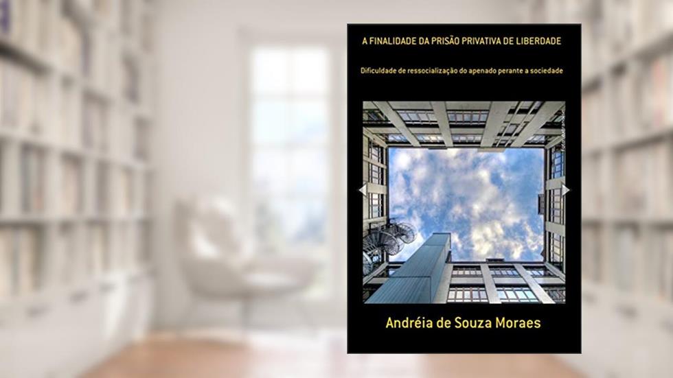 A FINALIDADE DA PRISÃO PRIVATIVA DE LIBERDADE: Dificuldade de ressocialização do apenado perante a sociedade, do autor Andréia de souza Moraes