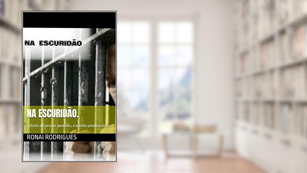 Na escuridão.: O diário obscuro de apenados, e agentes penitenciários., do autor Ronai Rodrigues