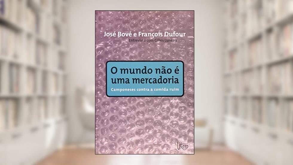 O mundo não é uma mercadoria: Camponeses contra a comida ruim, do autor José Bove; François Dufour