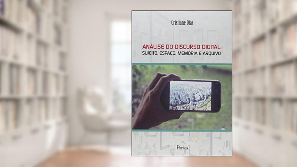 Análise do Discurso Digital. Sujeito, Espaço, Memoria e Arquivo, do autor Cristina Dias