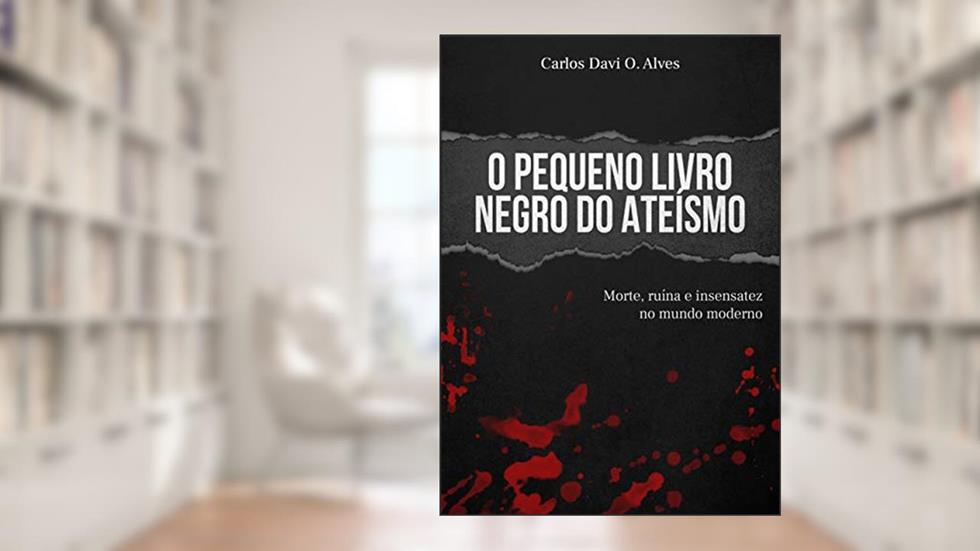 O Pequeno Livro Negro do Ateísmo: Morte, ruína e insensatez no mundo moderno, do autor Carlos Davi Oliveira Alves