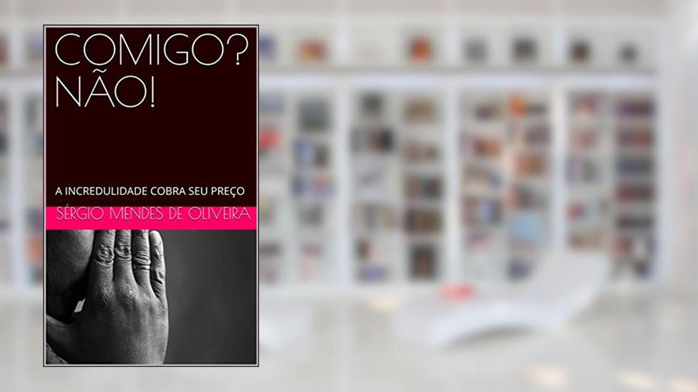 COMIGO? NÃO!: A INCREDULIDADE COBRA SEU PREÇO, do autor SÉRGIO MENDES DE OLIVEIRA