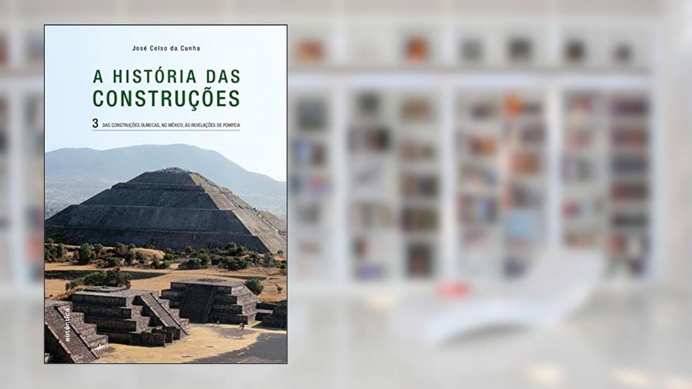 A história das Construções - Das construções olmecas, no México, às revelações de Pompeia - Vol. 3: Volume 3, do autor José Celso da Cunha