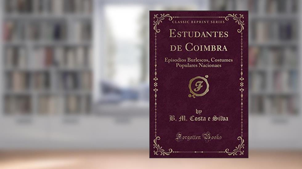 Estudantes de Coimbra: Episodios Burlescos, Costumes Populares Nacionaes (Classic Reprint), do autor B. M. Costa e Silva