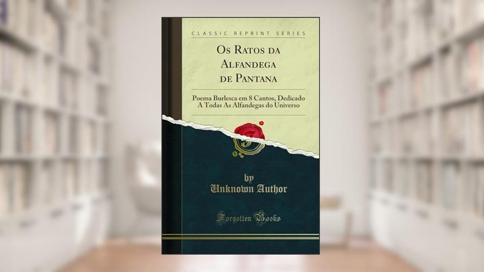 Os Ratos da Alfandega de Pantana: Poema Burlesca em 8 Cantos, Dedicado A Todas As Alfandegas do Universo (Classic Reprint), do autor Unknown Author