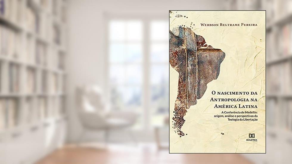 O nascimento da Antropologia na América Latina: a Conferência de Medellín: origem, análise e perspectivas da Teologia da Libertação, do autor Werbson Beltrame Pereira; Ernandes Beltrame Pereira