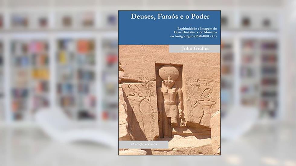 Deuses, Faraós e o Poder: Legitimidade e Imagem do Deus Dinástico e do Monarca no Antigo Egito (1550 -1070 a.C.), do autor Julio Gralha
