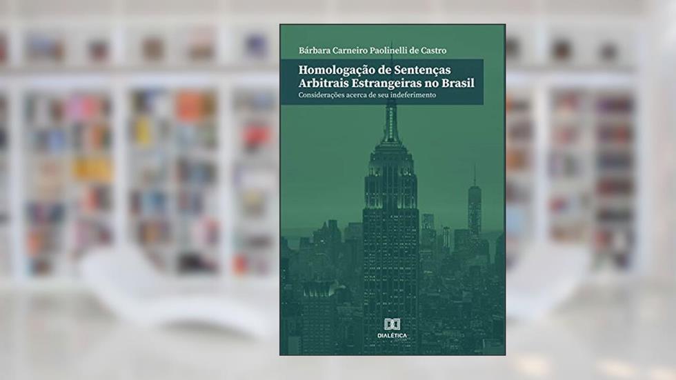 Homologação de sentenças arbitrais estrangeiras no Brasil: considerações acerca de seu indeferimento, do autor Bárbara Carneiro Paolinelli de Castro