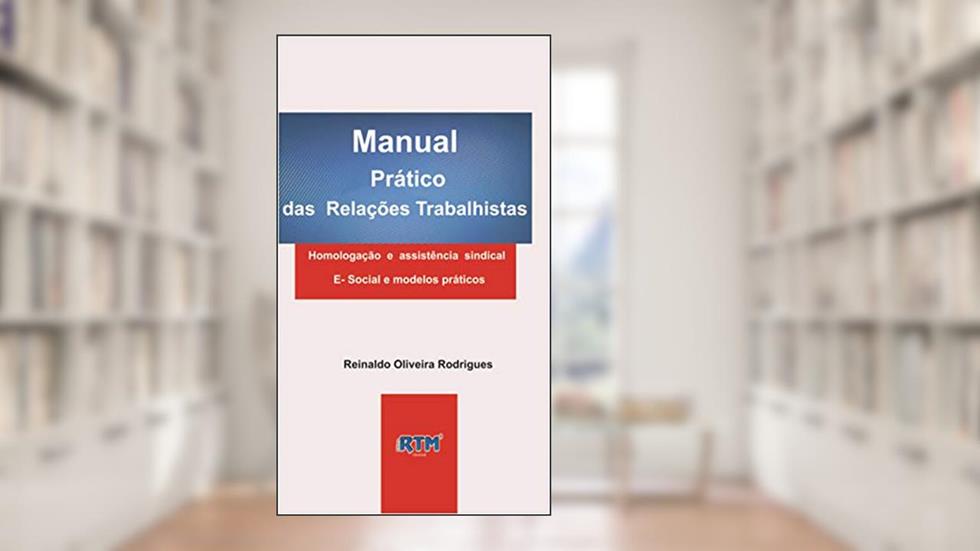 Manual Prático das Relações Trabalhistas: Homologação e assistência sindical E- Social e modelos práticos, do autor Reinaldo Oliveira