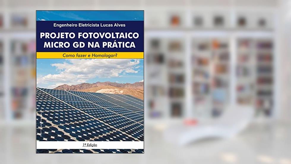 PROJETO FOTOVOLTAICO MICRO GD NA PRÁTICA: Como fazer e Homologar?, do autor Lucas Alves