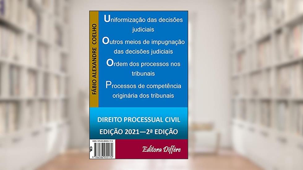 Uniformização das decisões judiciais, meios não recursais de impugnação de decisões judiciais, ordem dos processos nos tribunais e processos de competência originária dos tribunais, do autor Fábio Alexandre Coelho