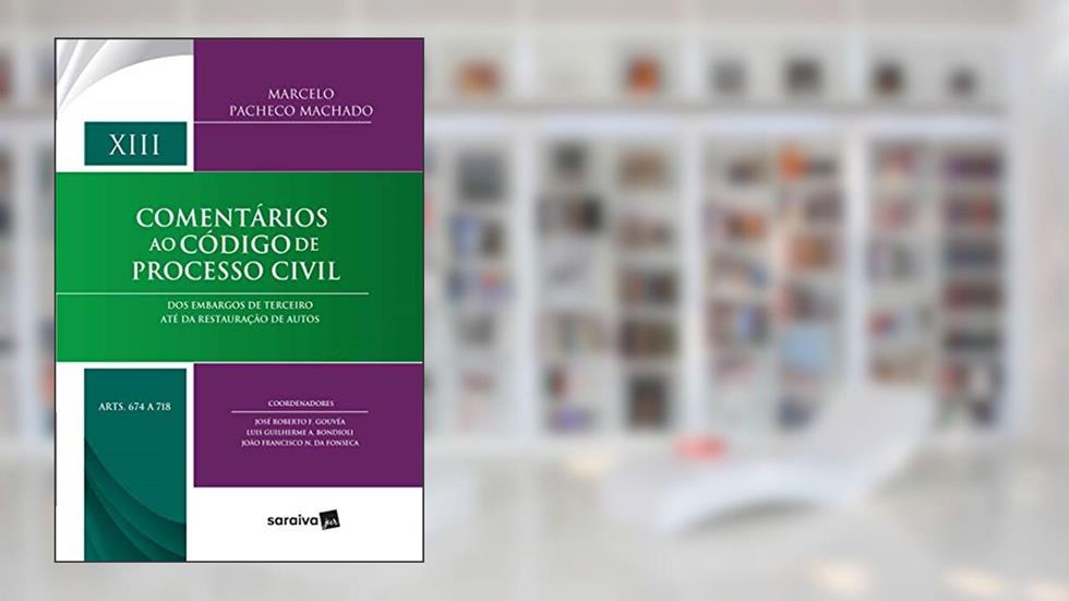 Comentários ao Código de Processo Civil - 1ª Edição 2017: Dos embargos de terceiro até da restauração de autos: Volume XIII (Arts 674 a 718): Volume 13, do autor Marcelo Pacheco Machado
