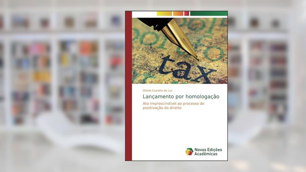Lançamento por homologação: Ato imprescindível ao processo de positivação do direito, do autor Otávio Loureiro Da Luz