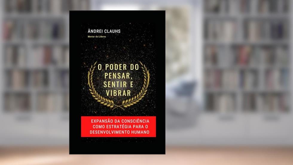 O Poder do Pensar, Sentir e Vibrar: expansão da consciência como estratégia para o desenvolvimento humano (Portuguese Edition), do autor Ândrei Clauhs
