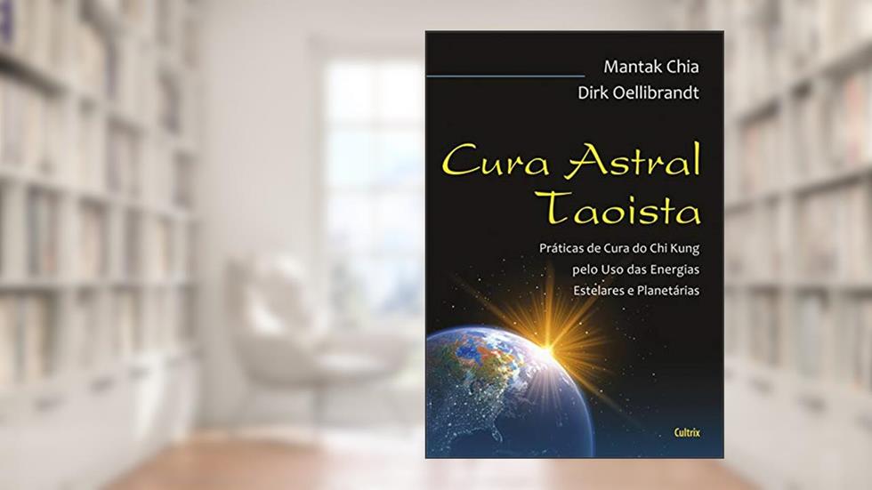 Cura Astral Taoísta: Práticas de Cura do Chi Kung Pelo uso das Energias Estelares e Planetárias, do autor Mantak Chia; Dirk Oellibrandt