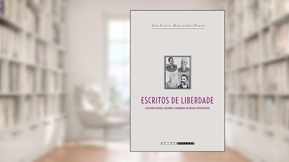 Escritos de liberdade: Literatos Negros, Racismo e Cidadania no Brasil Oitocentista, do autor Ana Flávia Magalhães Pinto