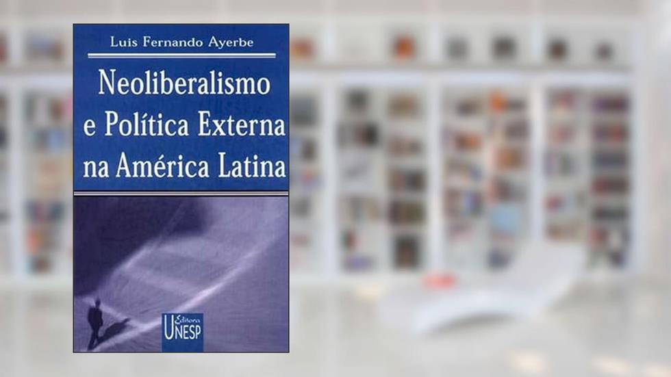 Neoliberalismo e política externa na América Latina: Uma análise a partir da experiência argentina, do autor Luís Fernando Ayerbe