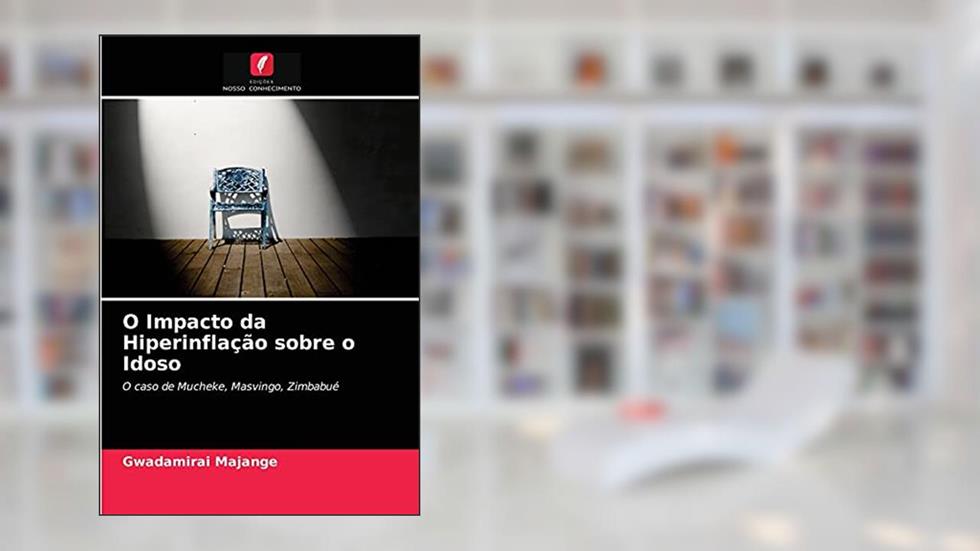O Impacto da Hiperinflação sobre o Idoso: O caso de Mucheke, Masvingo, Zimbabué, do autor Gwadamirai Majange