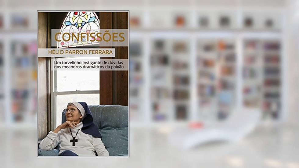 CONFISSÕES: Um torvelinho instigante de dúvidas nos meandros dramáticos da paixão, do autor Hélio Parron Ferrara