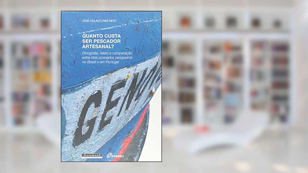Quanto Custa Ser Pescador Artesanal? Etnografia, Relato e Comparação Entre Dois Povoados Pesqueiros no Brasil e em Portugal, do autor José Colaço Dias Neto