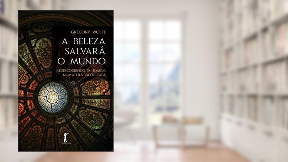 A Beleza Salvará o Mundo: 2ª Edição, do autor Gregory Wolfe