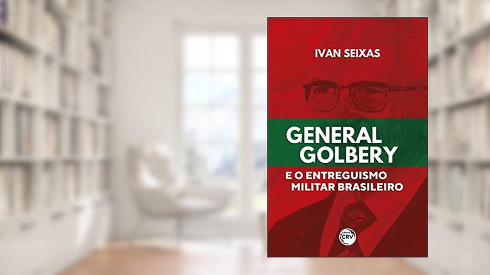 General Golbery e o entreguismo militar brasileiro, do autor Ivan Seixas