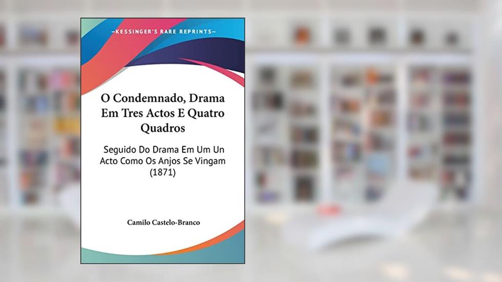 O Condemnado, Drama Em Tres Actos E Quatro Quadros: Seguido Do Drama Em Um Un Acto Como Os Anjos Se Vingam (1871), do autor Camilo Castelo-Branco