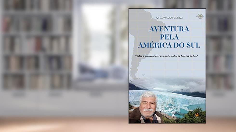 Aventura pela América do Sul: Valeu a pena conhecer essa parte do Sul da América do Sul., do autor José Aparecido da Cruz
