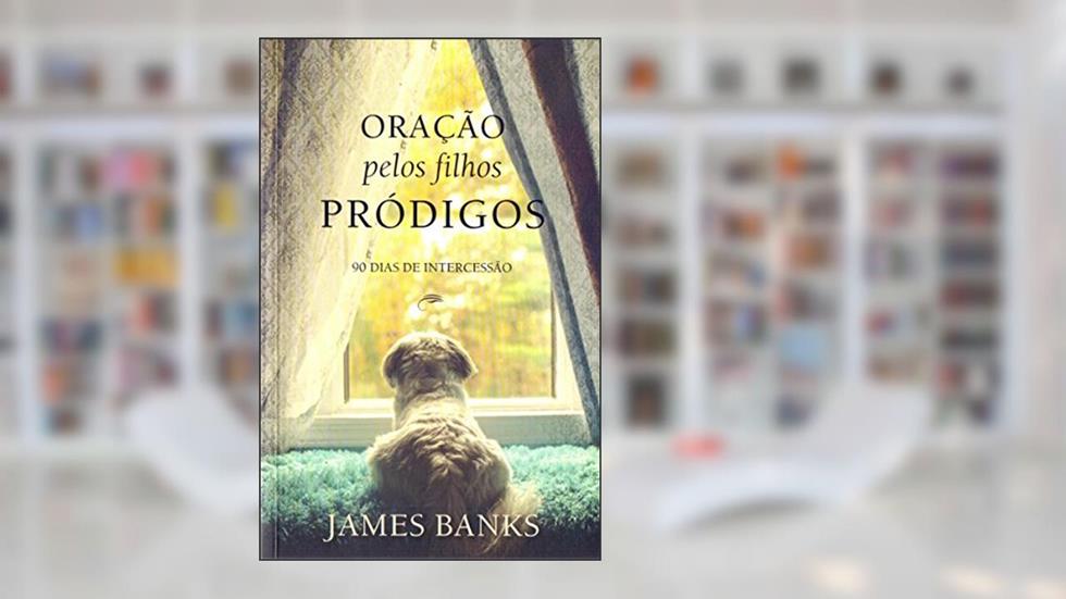 Oração pelos filhos pródigos: 90 Dias de Intercessão, do autor James Banks