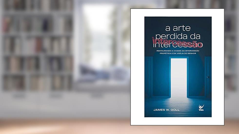 A Arte Perdida da Intercessão, do autor James W.Goll