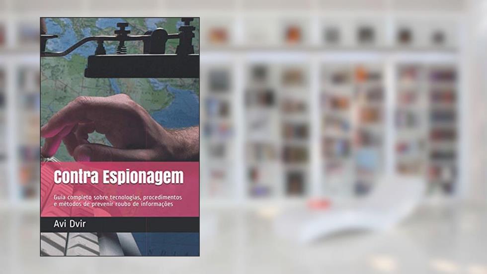 Contra Espionagem: Guia completo sobre tecnologias, procedimentos e métodos de prevenir roubo de informações, do autor Avi Dvir