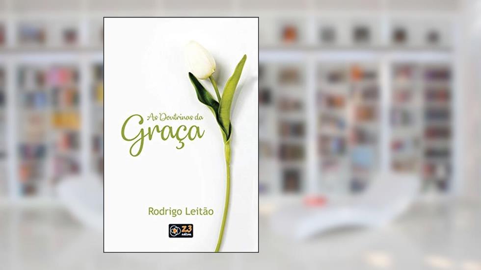 As doutrinas da graça, do autor Rodrigo Leitão