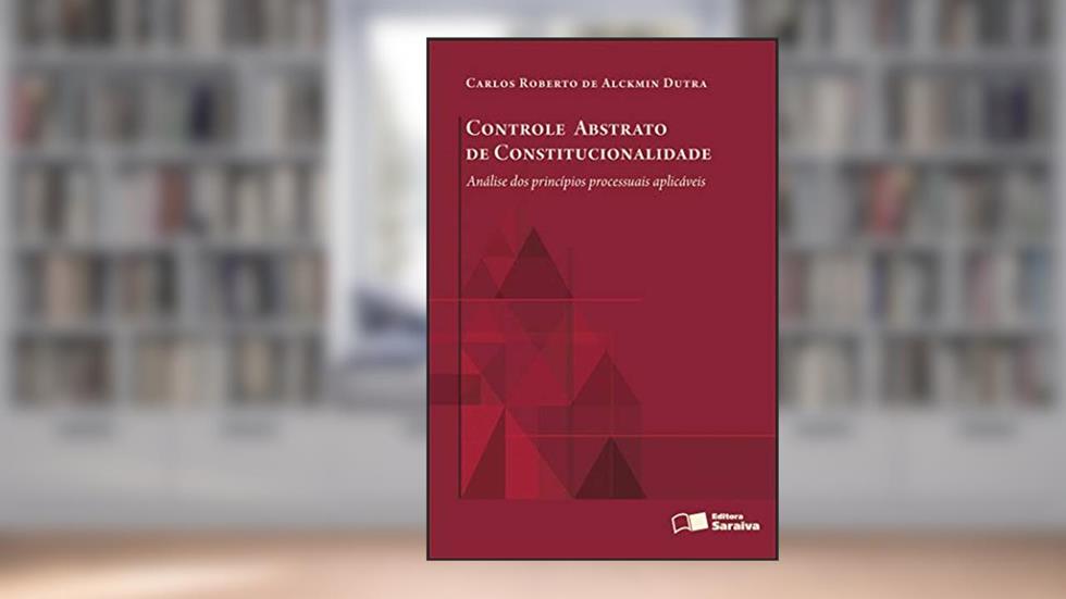 Controle abstrato de constitucionalidade - 1ª edição de 2012: Análise dos princípios processuais aplicáveis, do autor Carlos Roberto de Alckmin Dutra