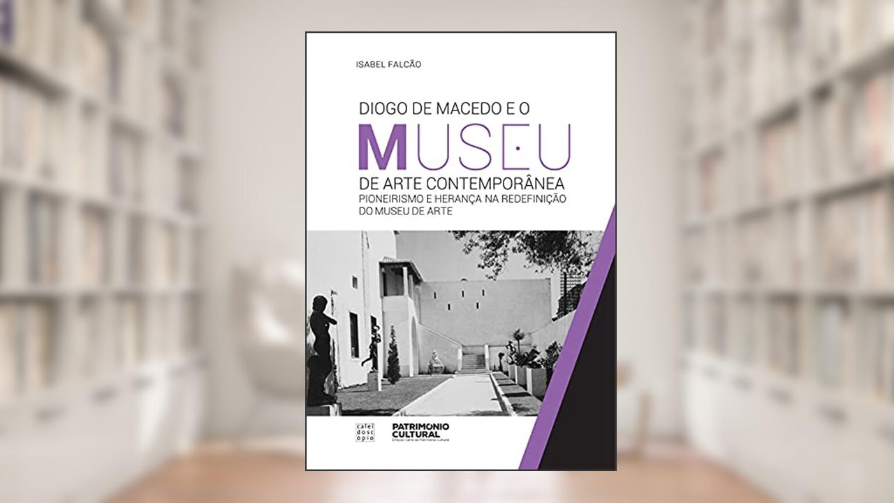Diogo de Macedo e o Museu de Arte Contemporânea - Pioneirismo e Herança na redefinição do Museu de Arte, do autor Isabel Falcão