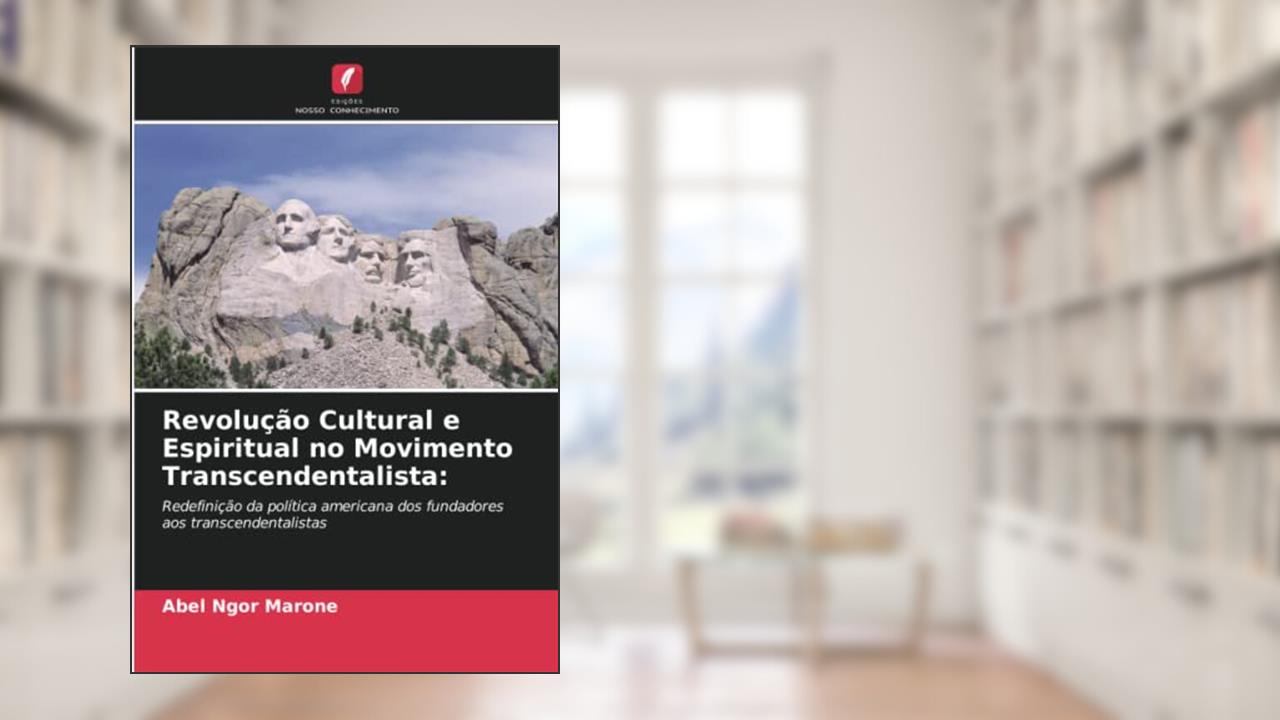 Revolução Cultural e Espiritual no Movimento Transcendentalista:: Redefinição da política americana dos fundadores aos transcendentalistas, do autor Abel Ngor Marone