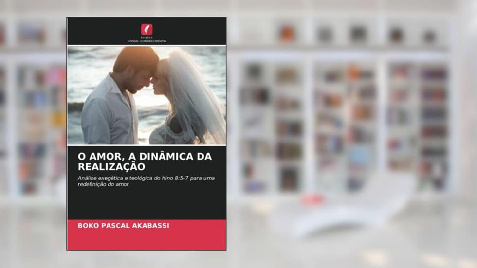 O AMOR, A DINÂMICA DA REALIZAÇÃO: Análise exegética e teológica do hino 8:5-7 para uma redefinição do amor, do autor Boko Pascal Akabassi
