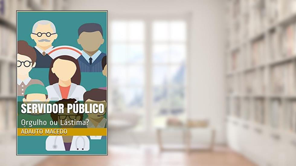 Servidor Público: Orgulho ou Lástima?, do autor Adauto Macedo