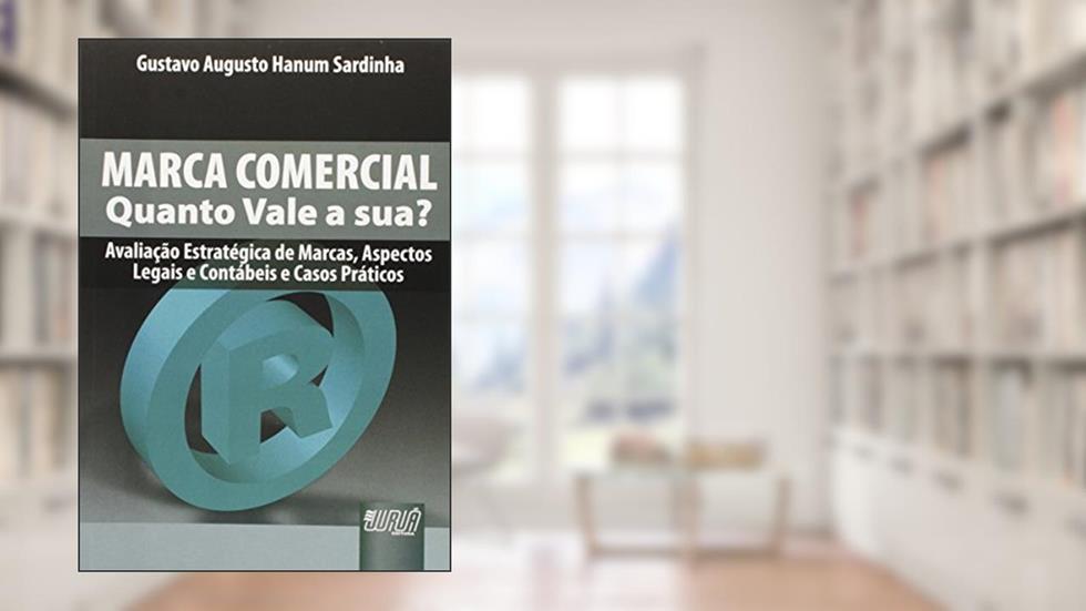 Marca Comercial - Quanto Vale a Sua?: Avaliação Estratégica de Marcas, Aspectos Legais e Contábeis e Casos Práticos, do autor Gustavo Augusto Hanum Sardinha