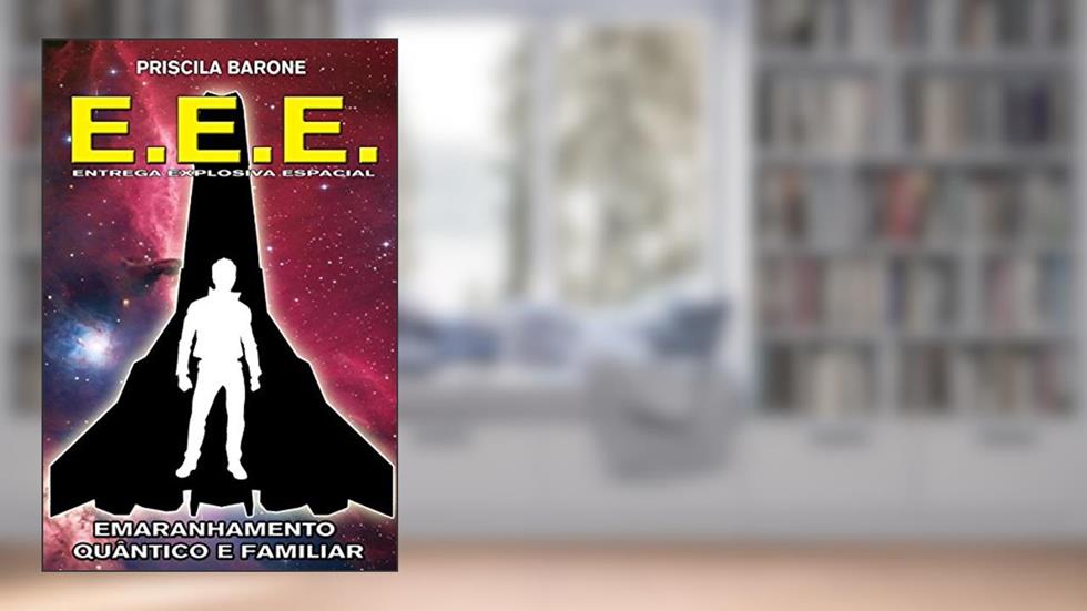 E.E.E. - Entrega Explosiva Espacial: Emaranhamento Quântico e Familiar, do autor Priscila Barone