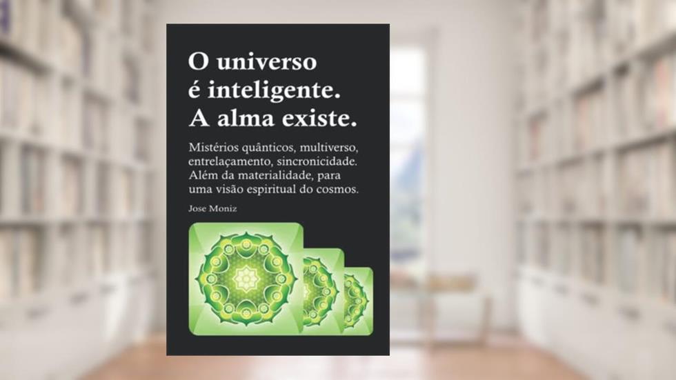 O universo é inteligente. A alma existe.: Mistérios quânticos, multiverso, entrelaçamento, sincronicidade. Além da materialidade, para uma visão espiritual do cosmos. (Portuguese Edition), do autor Jose Moniz