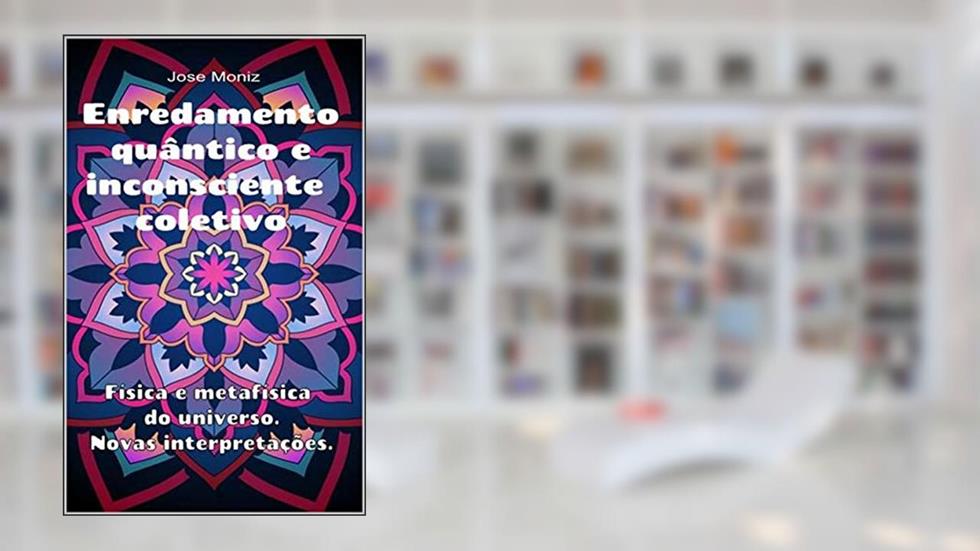 Enredamento quântico e inconsciente coletivo. Física e metafísica do universo. Novas interpretações., do autor Jose Moniz