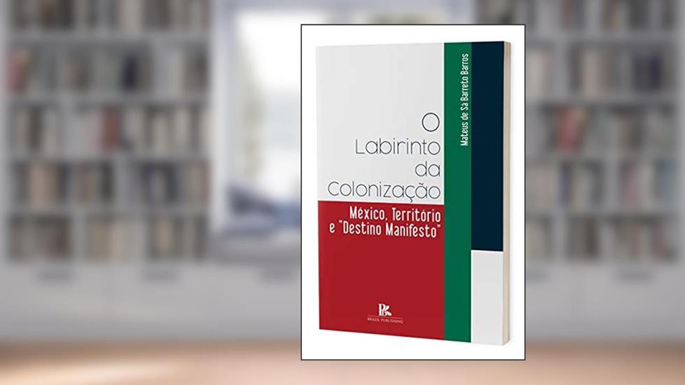 O Labirinto Da Colonização - México, Território E Destino Manifesto, do autor Matheus De Sá Barreto Barros
