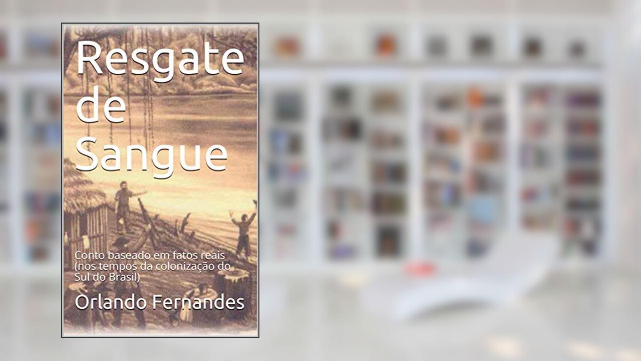 Resgate de Sangue: Conto baseado em fatos reais (nos tempos da colonização do Sul do Brasil), do autor Orlando Fernandes