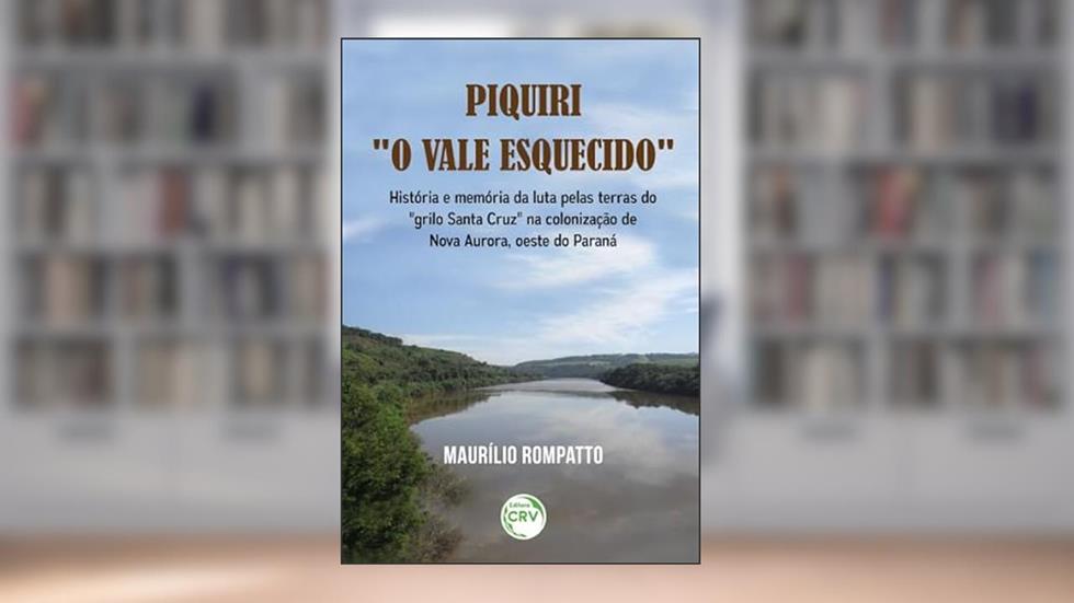 Piquiri o vale esquecido história e memória da luta pelas terras do grilo santa cruz na colonização de nova aurora, oeste do paraná, do autor Maurílio Rompatto