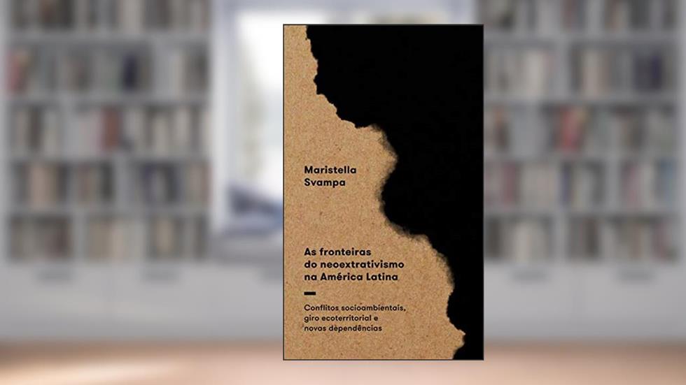 As fronteiras do neoextrativismo na América Latina: Conflitos socioambientais, giro ecoterritorial e novas dependências, do autor Maristella Svampa