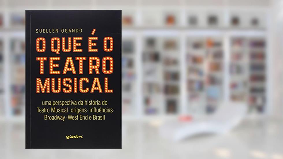 O que é o Teatro Musical: uma Perspectiva da História do Teatro Musical - Origens - Influências - Broadway - West end e Brasil, do autor Suellen Ogando