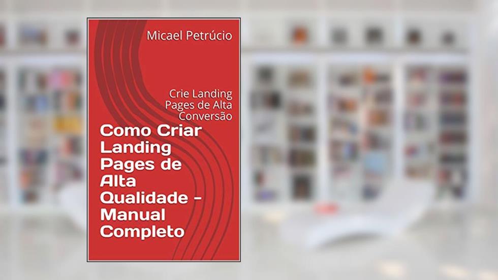 Como Criar Landing Pages de Alta Qualidade - Manual Completo: Crie Landing Pages de Alta Conversão, do autor Micael Petrúcio