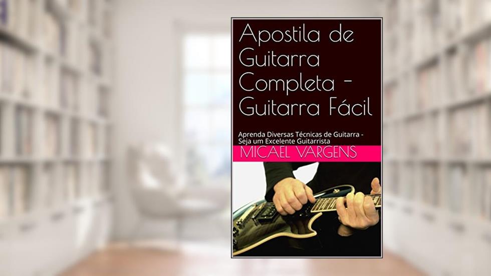 Apostila de Guitarra Completa - Guitarra Fácil: Aprenda Diversas Técnicas de Guitarra - Seja um Excelente Guitarrista, do autor Micael Vargens